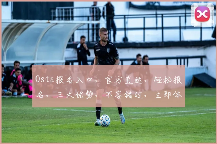 Osta报名入口，官方直达，轻松报名，三大优势，不容错过，立即体验
