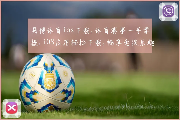 易博体育ios下载,体育赛事一手掌握,iOS应用轻松下载,畅享竞技乐趣