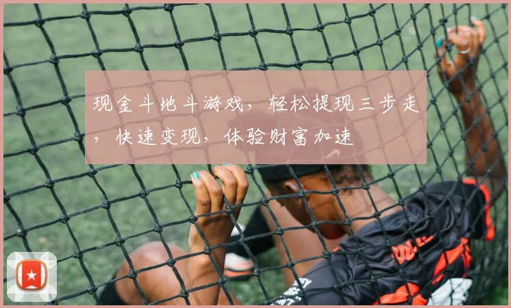 现金斗地斗游戏，轻松提现三步走，快速变现，体验财富加速