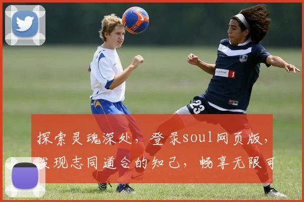 探索灵魂深处，登录soul网页版，发现志同道合的知己，畅享无限可能，轻松交友。