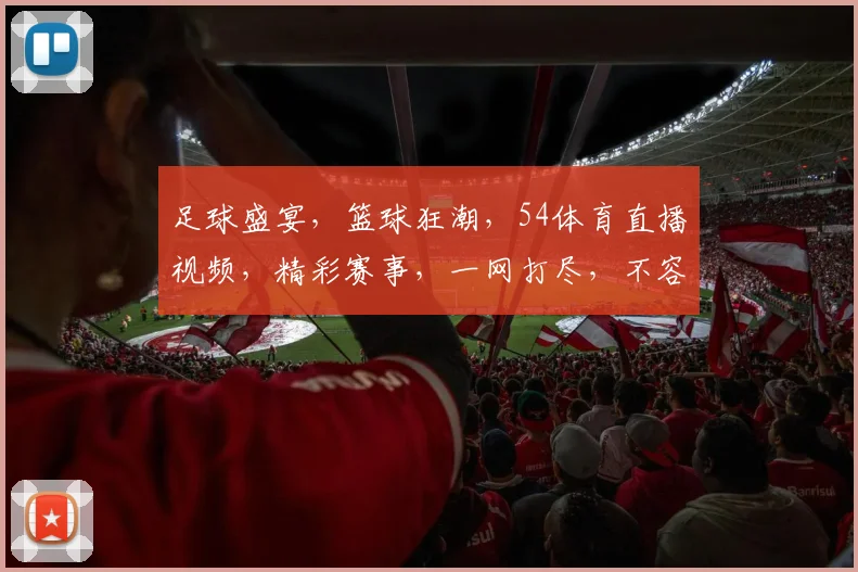 足球盛宴，篮球狂潮，54体育直播视频，精彩赛事，一网打尽，不容错过，三重惊喜，等你来战