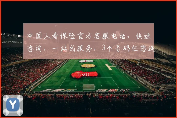中国人寿保险官方客服电话，快速咨询，一站式服务，3个号码任您选，方便快捷
