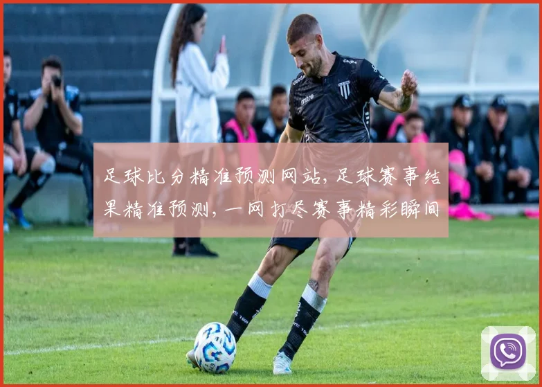 足球比分精准预测网站,足球赛事结果精准预测,一网打尽赛事精彩瞬间, commas分隔
